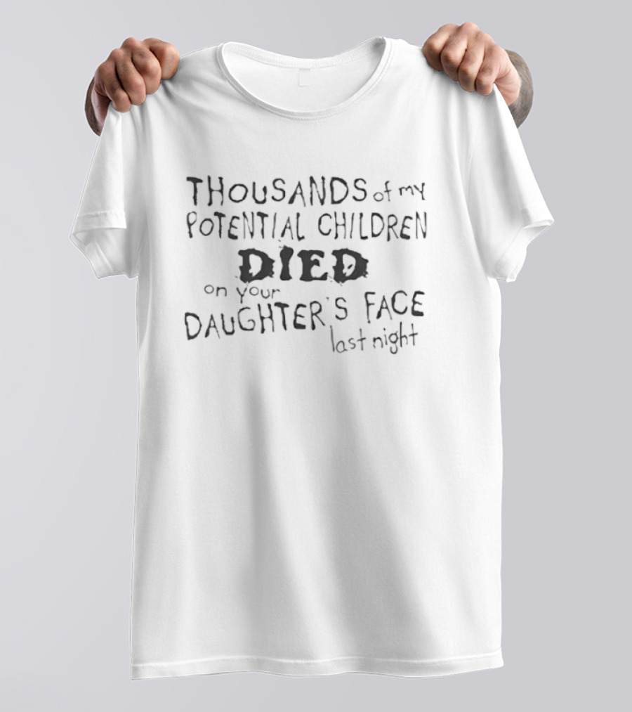 Thousands Of My Potential Children Died On Your Daughter’s Face Last Night T-Shirt