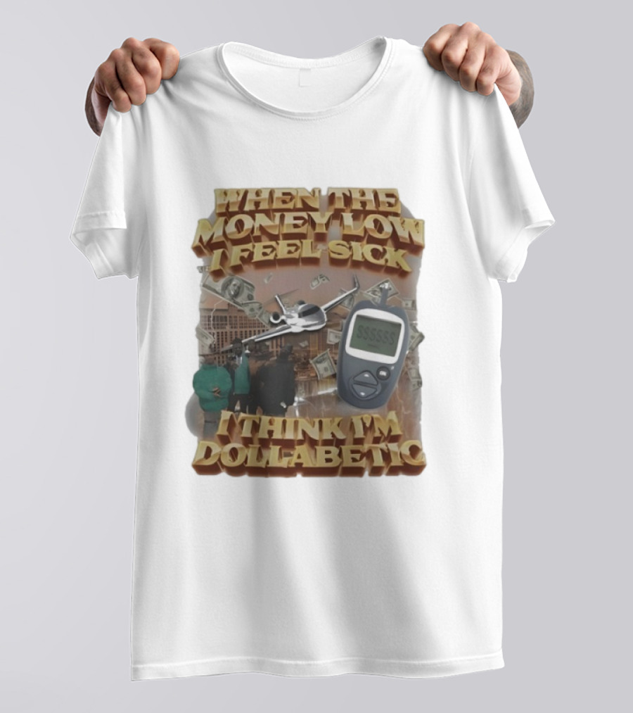 When The Money Low I Feel Sick I Think I’m Dollabetic T-Shirt