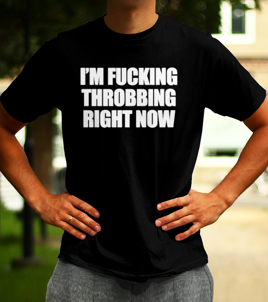 I'm Fucking Throbbing Right Now Bold T-Shirt