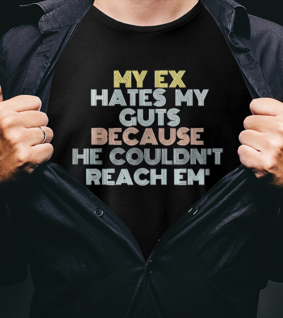 My Ex Hates My Guts Because He Couldn't Reach Em T-Shirt