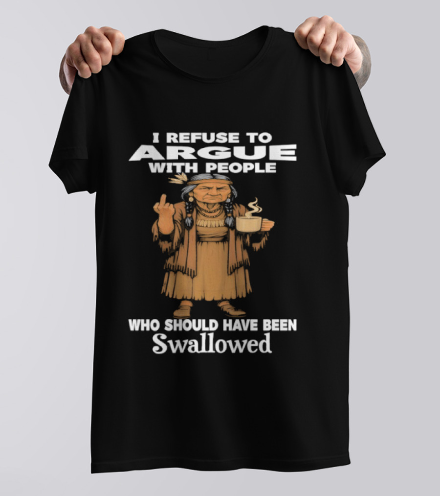 I Refuse To Argue With People Who Should Have Been Swallowed Middle Finger Native Americans T-Shirt