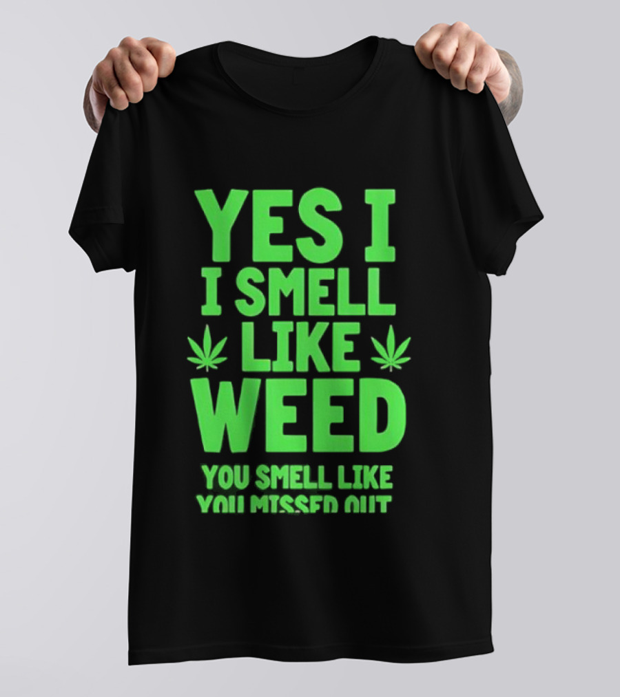 Yes I Smell Like Weed You Smell Like You Missed Out T-Shirt