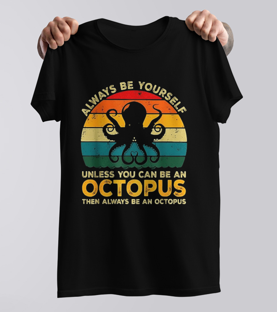 Always Be Yourself Unless You Can Be An Octopus Always Be An Octopus T-Shirt