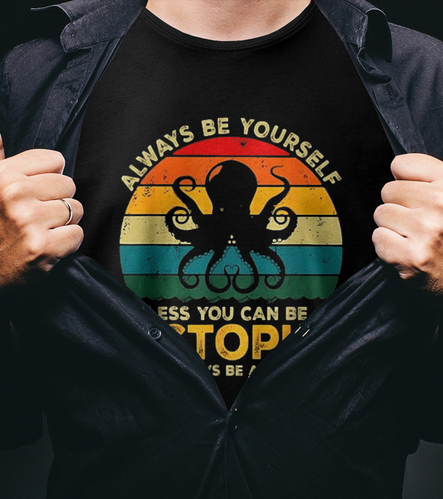 Always Be Yourself Unless You Can Be An Octopus Always Be An Octopus T-Shirt