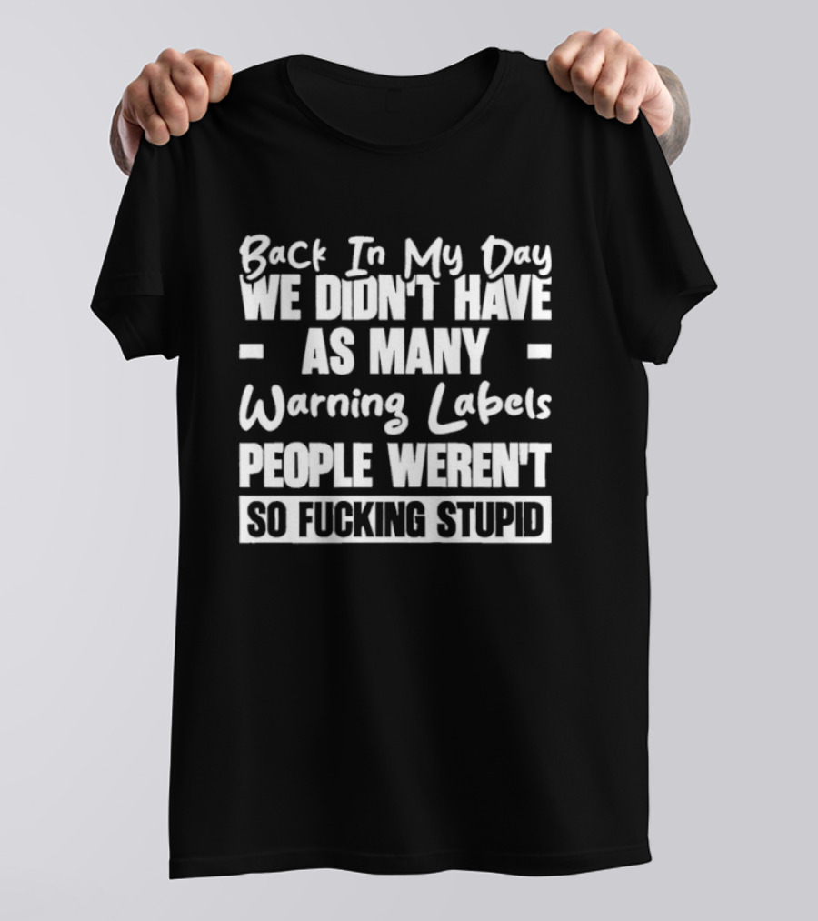 Back In My Day We Didn’t Have As Many Warning Labels People Weren’t So Fucking Stupid T-Shirt