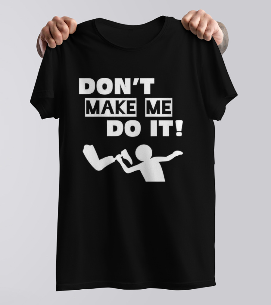 Don’t Make Me Do It T-Shirt