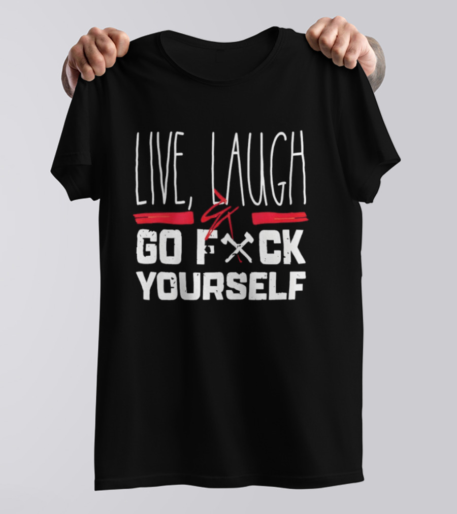 Live Laugh Go Fck Yourself Sarcastic Humor T-Shirt