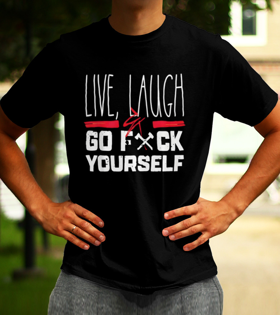 Live Laugh Go Fck Yourself Sarcastic Humor T-Shirt
