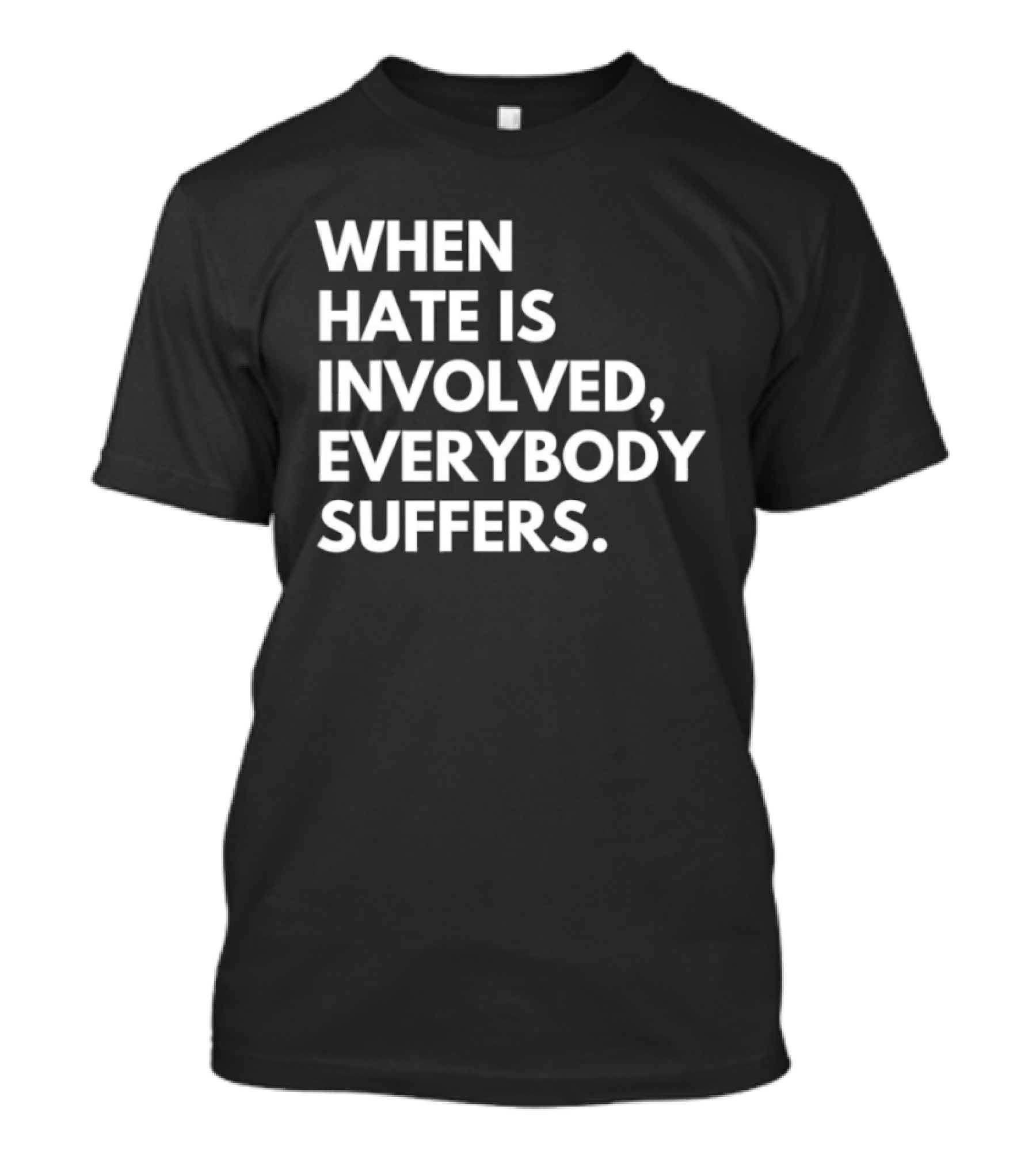 When Hate Is Involved Everybody Suffers Powerful Social Message T-Shirt