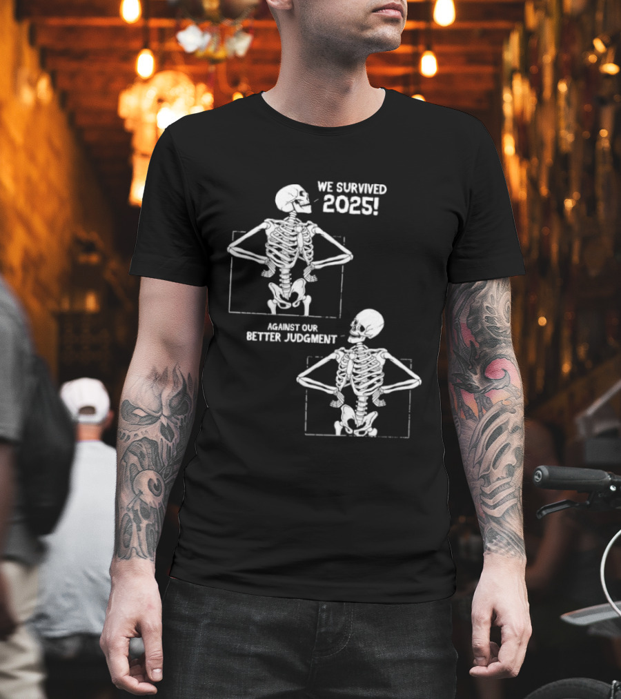 Skeleton We Survived 2025 Against Our Better Judgment Humorous T-Shirt