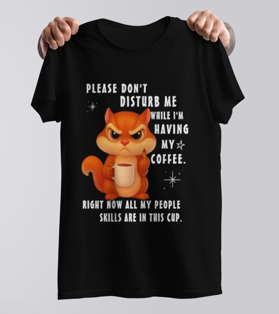 Squirrel Please Don’t Disturb Me While I’m Having My Coffee Right Now All My People Skills Are In This Cup T-Shirt