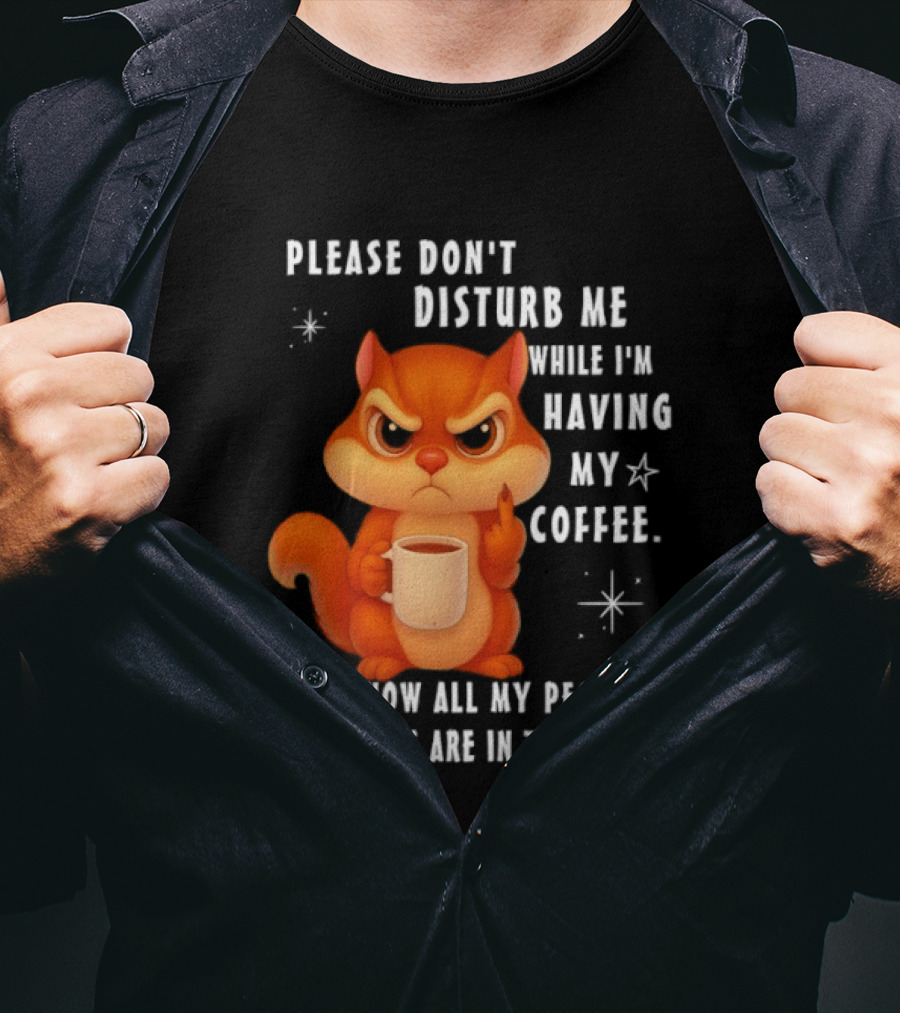 Squirrel Please Don’t Disturb Me While I’m Having My Coffee Right Now All My People Skills Are In This Cup T-Shirt