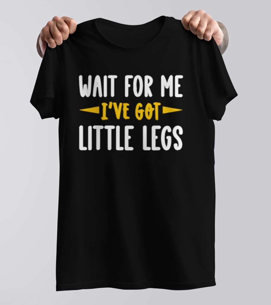 Wait For Me I’ve Got Little Legs Funny T-Shirt