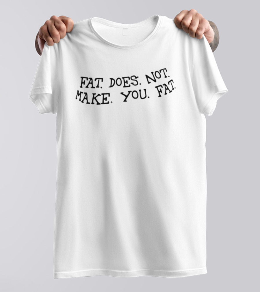 Fat Does Not Make You Fat T-Shirt