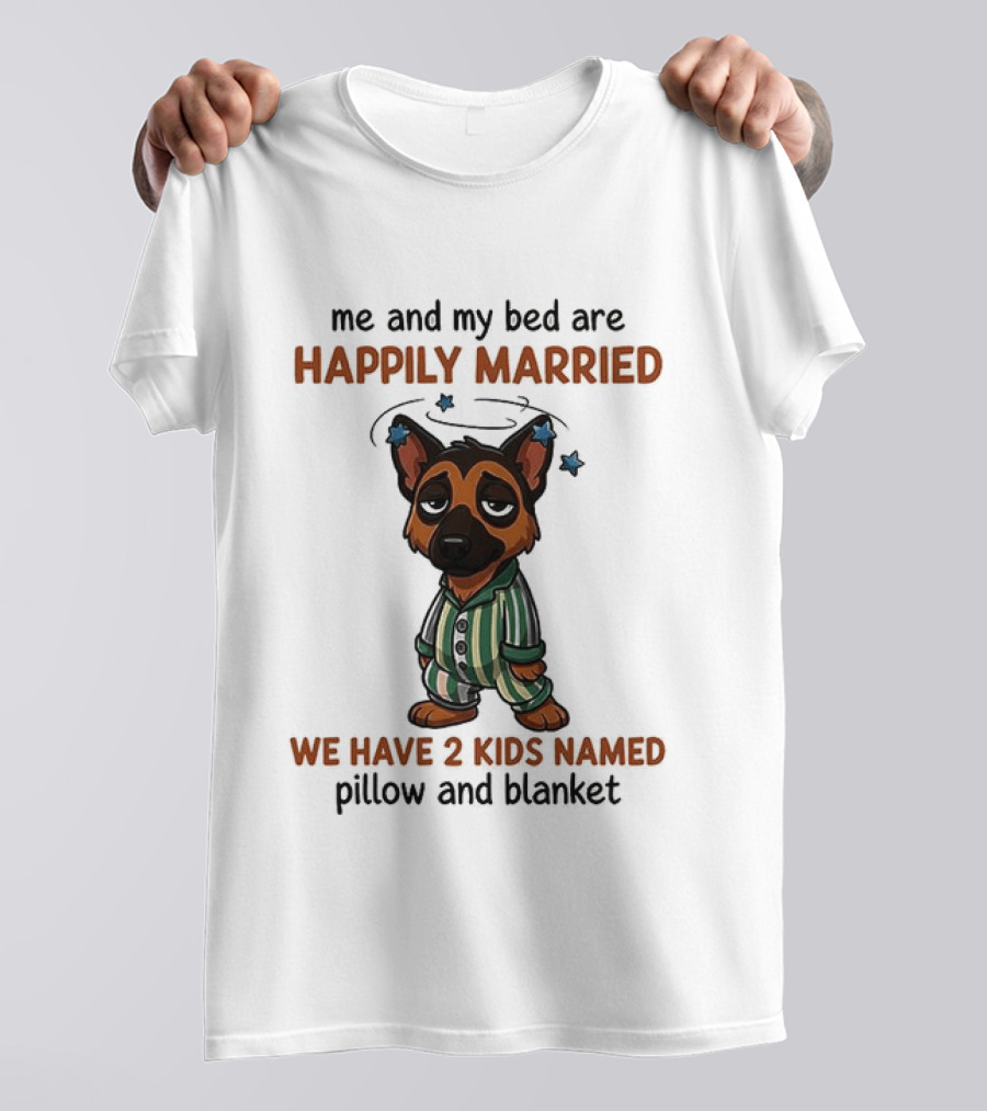 Me And My Bed Are Happily Married We Have 2 Kids Named Pillow And Blanket German Shepherd T-Shirt