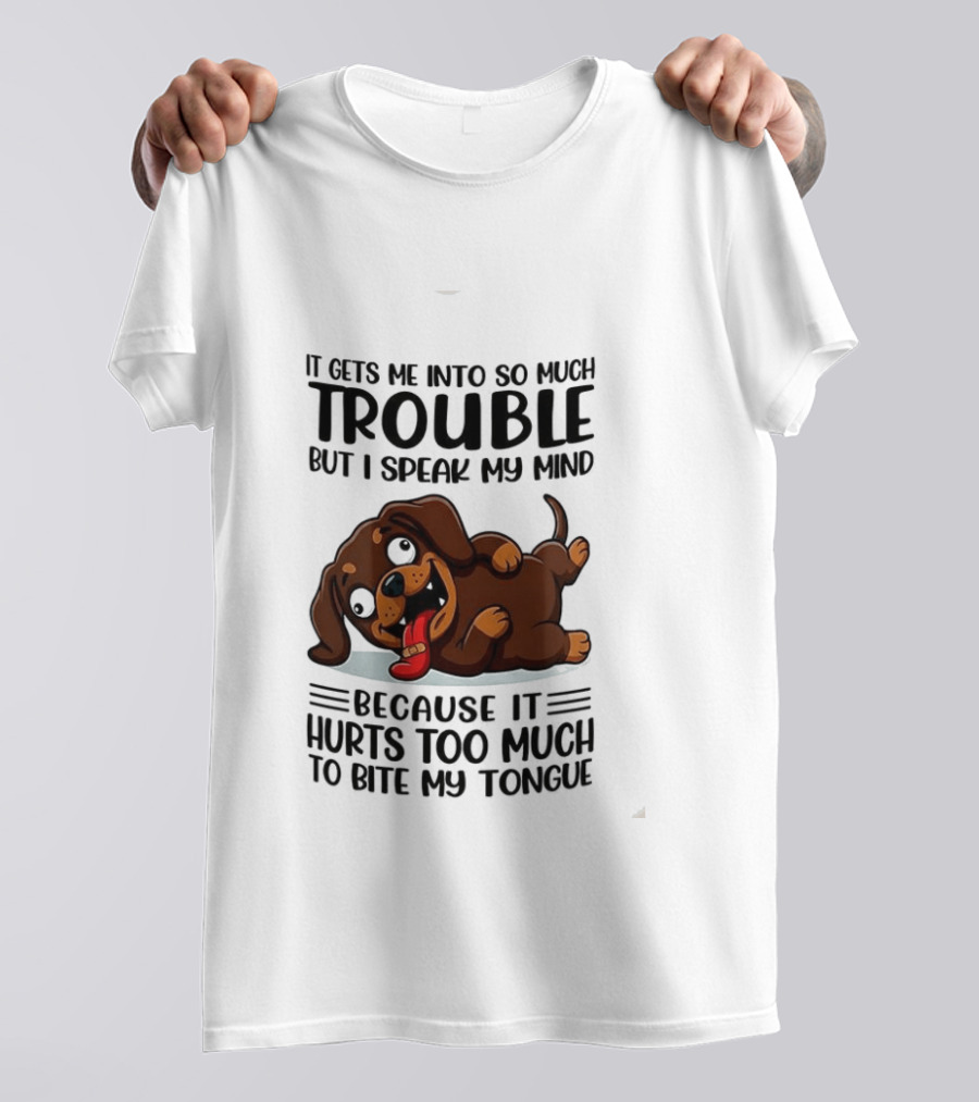It Gets Me Into So Much Trouble But I Speak My Mind Dachshund Meme Because It Hurts Too Much To Bite My Tongue T-Shirt