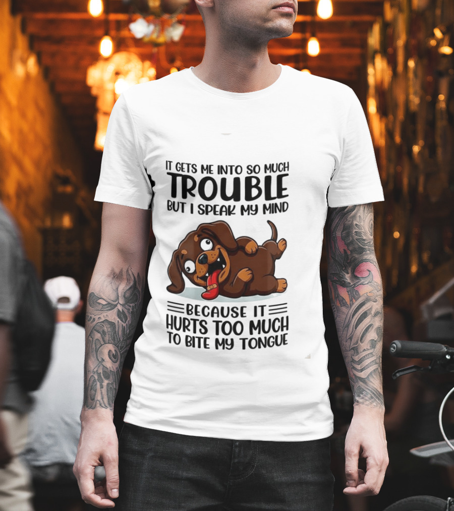 It Gets Me Into So Much Trouble But I Speak My Mind Dachshund Meme Because It Hurts Too Much To Bite My Tongue T-Shirt