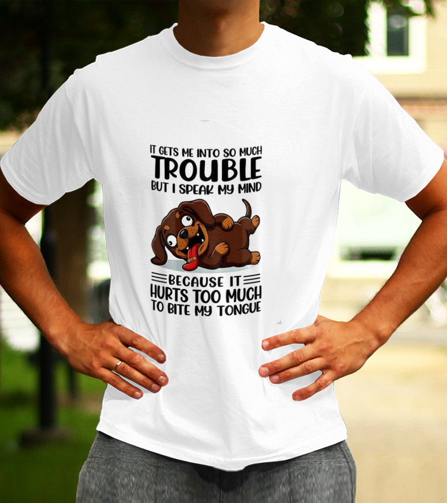 It Gets Me Into So Much Trouble But I Speak My Mind Dachshund Meme Because It Hurts Too Much To Bite My Tongue T-Shirt