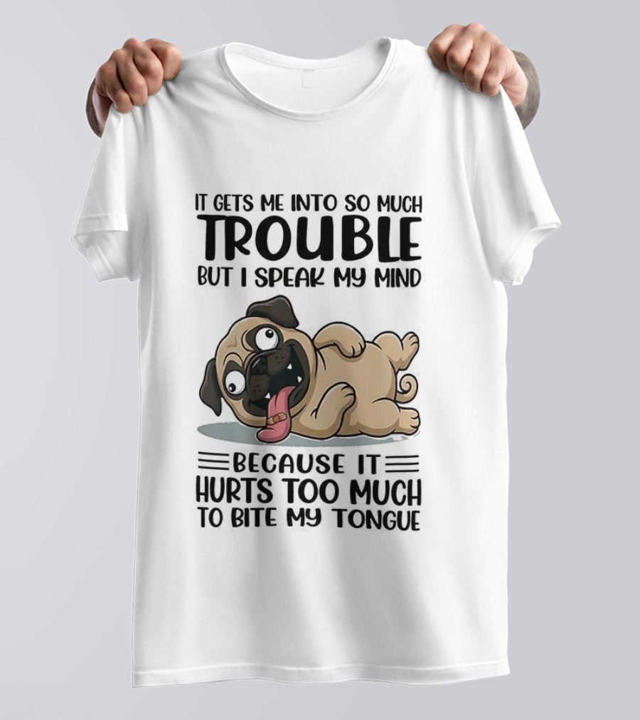 It Gets Me Into So Much Trouble But I Speak My Mind Pug Meme Because It Hurts Too Much To Bite My Tongue T-Shirt