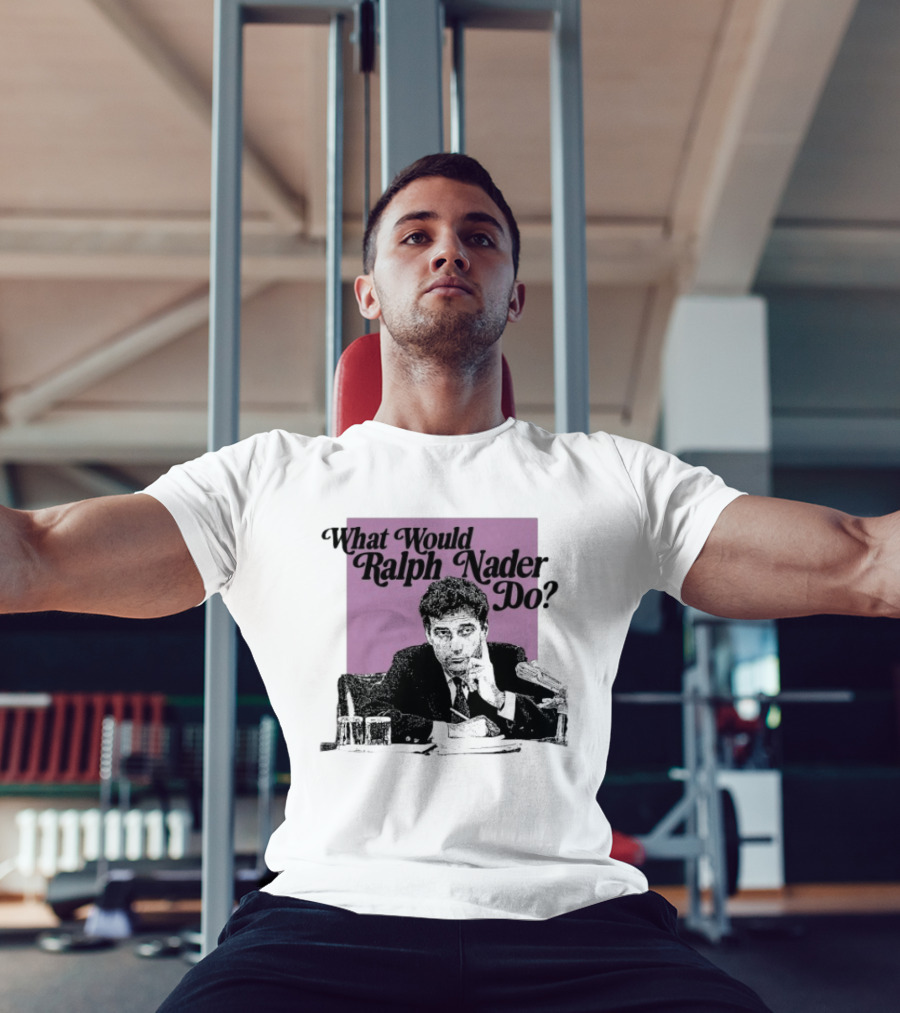What Would Ralph Nader Do Political Insight T-Shirt