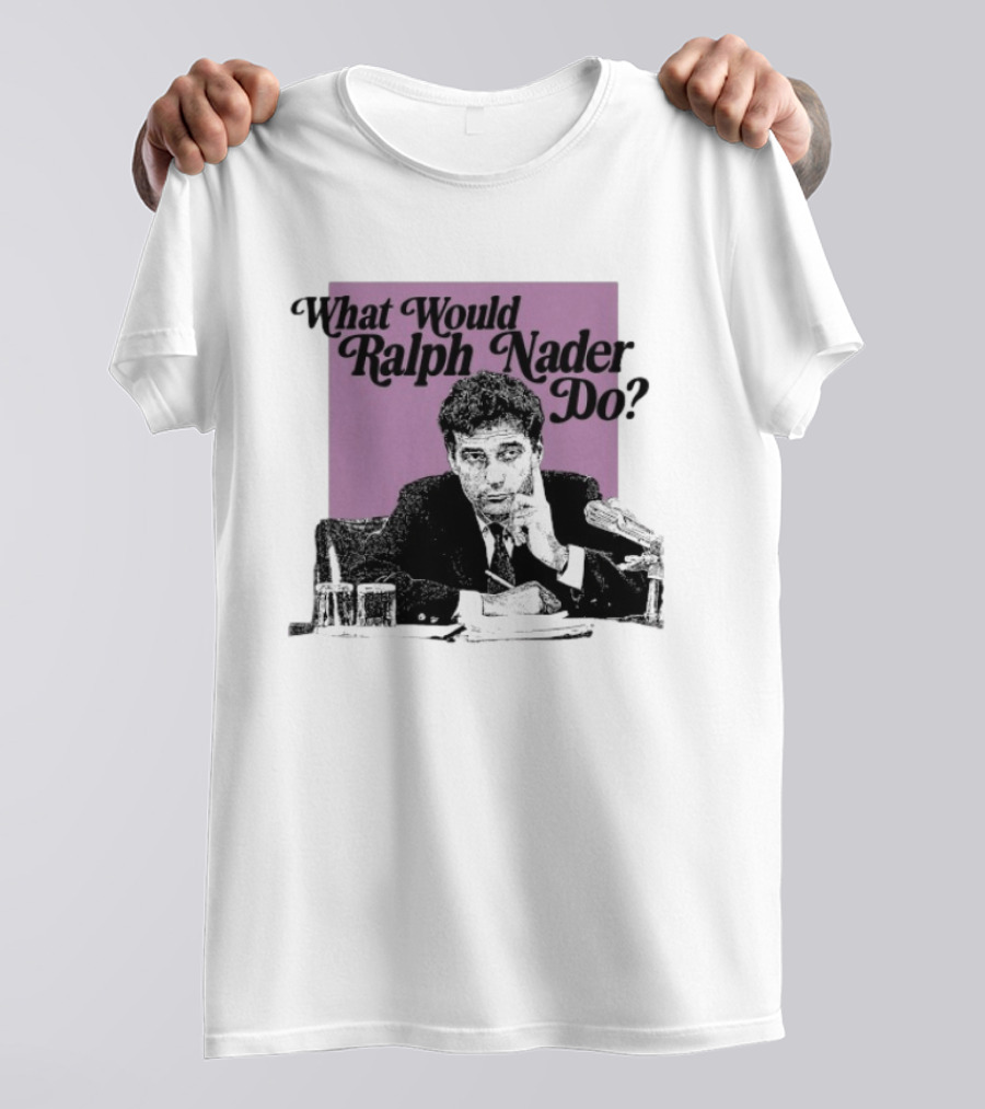 What Would Ralph Nader Do Political Insight T-Shirt