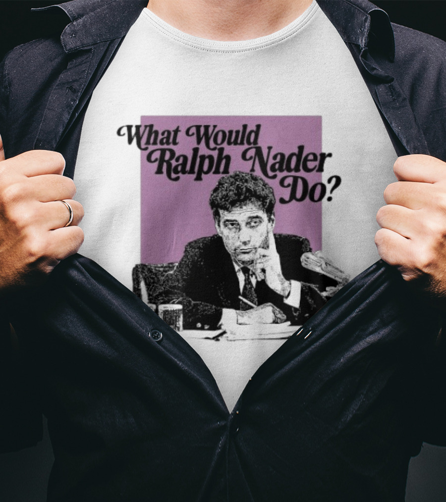 What Would Ralph Nader Do Political Insight T-Shirt