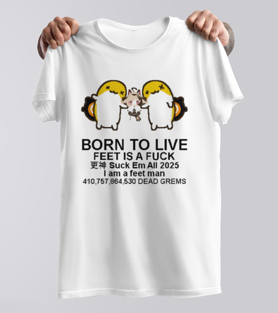 Born To Live Feet Is A Fuck Suck Em All 2025 I Am A Feet Man 440,797,694,530 Dead Grems T-Shirt