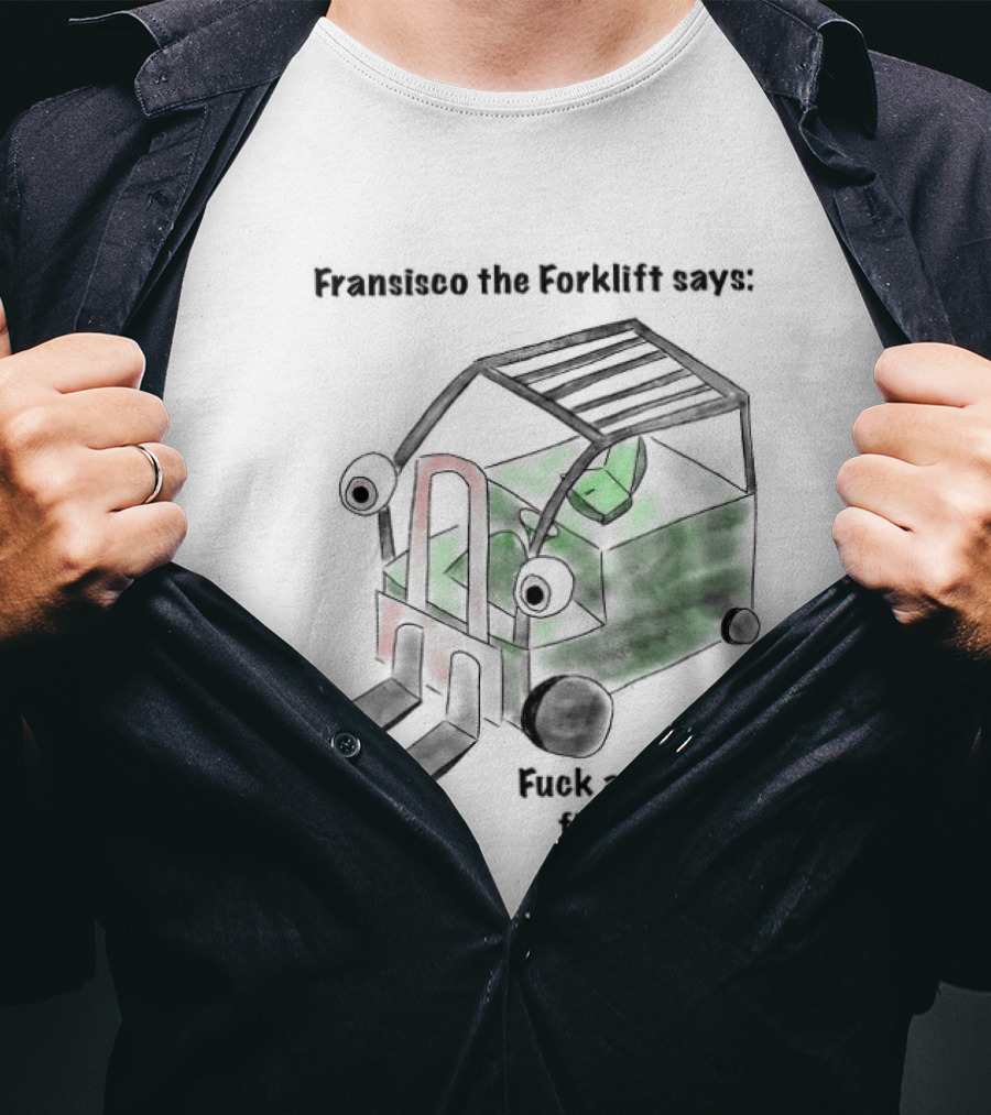 Francisco The Forklift Says Fuck Around Find Out T-Shirt