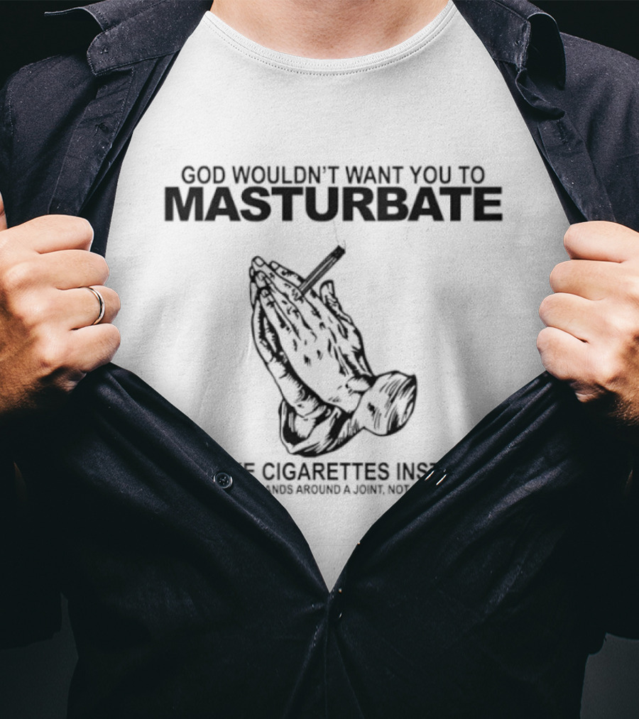 God Wouldn't Want You To Masturbate Smoke Cigarettes Instead Praying Hands Cigarette T-Shirt