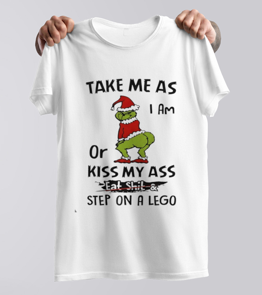 Grinch Take Me As I Am Or Kiss My Ass Eat Shit And Step On A Lego T-Shirt