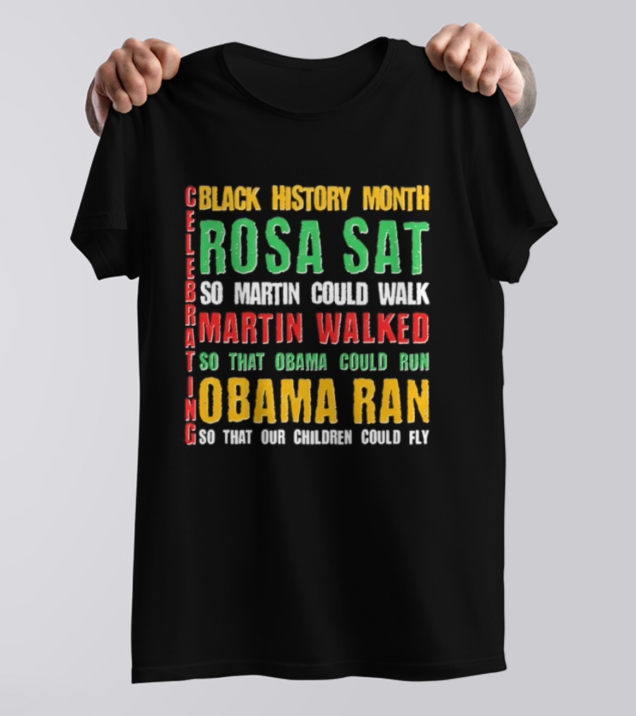 Celebrating Black History Month Rosa Sat So Martin Walked Obama Ran T-Shirt