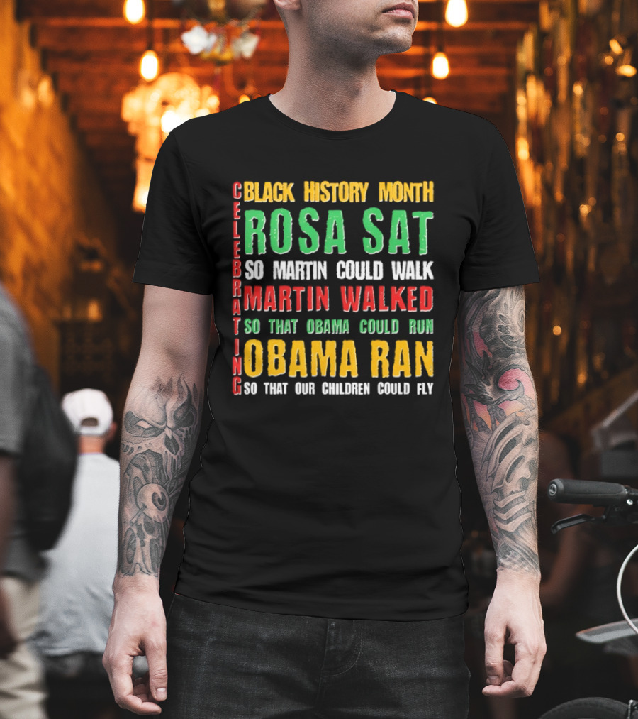 Celebrating Black History Month Rosa Sat So Martin Walked Obama Ran T-Shirt