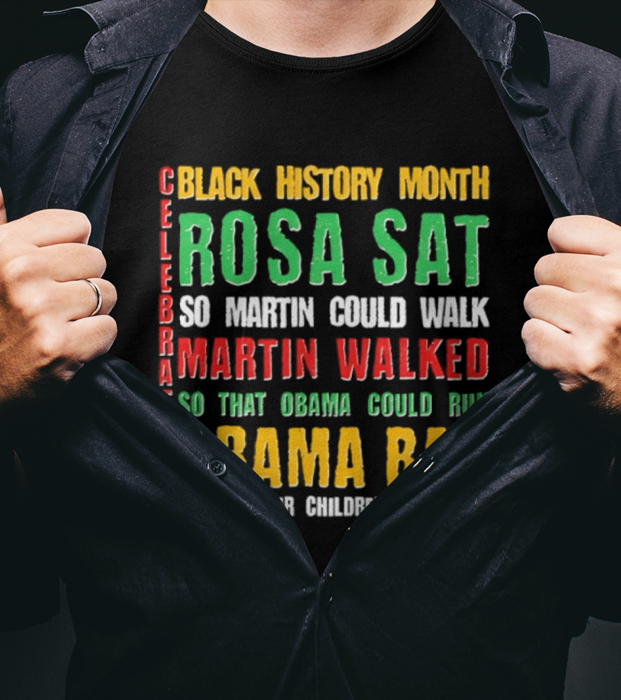Celebrating Black History Month Rosa Sat So Martin Walked Obama Ran T-Shirt