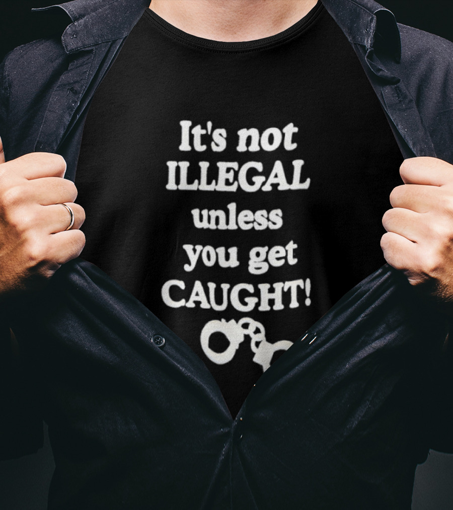 It's Not Illegal Unless You Get Caught Handcuffs T-Shirt