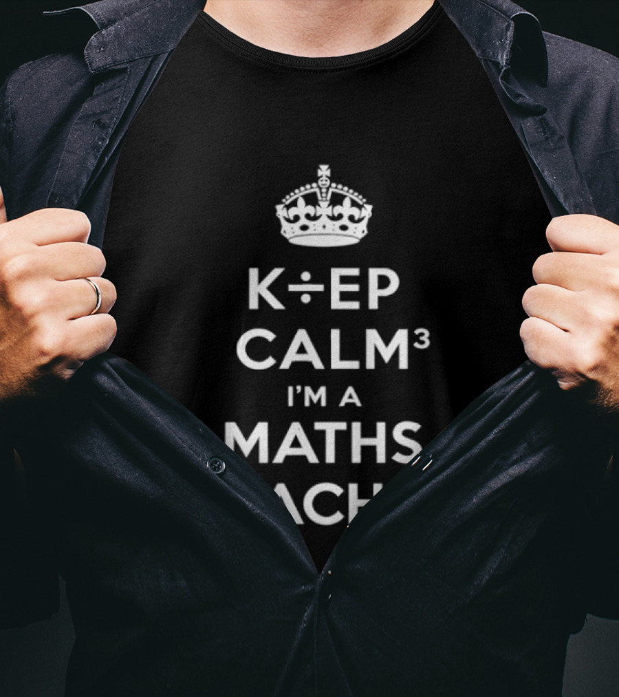 Keep Calm I'm A Maths Teacher K÷EP CALM³ TEACH=R T-Shirt