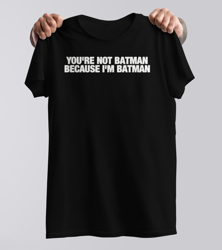 You're Not Batman Because I'm Batman T-Shirt
