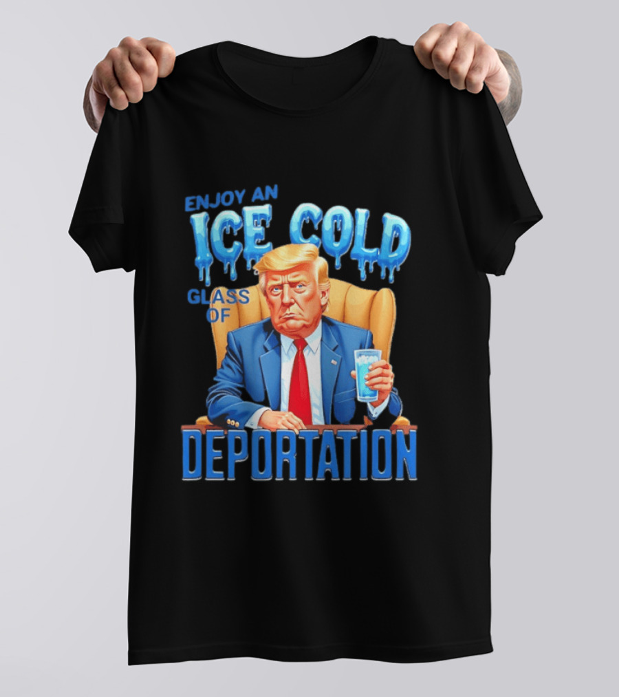 Enjoy An Ice Cold Glass Of Deportation Trump T-Shirt