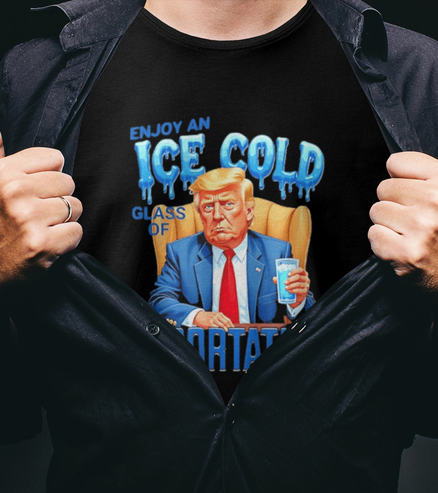 Enjoy An Ice Cold Glass Of Deportation Trump T-Shirt
