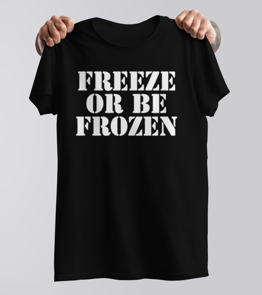 Freeze Or Be Frozen Text Bold Impactful T-Shirt