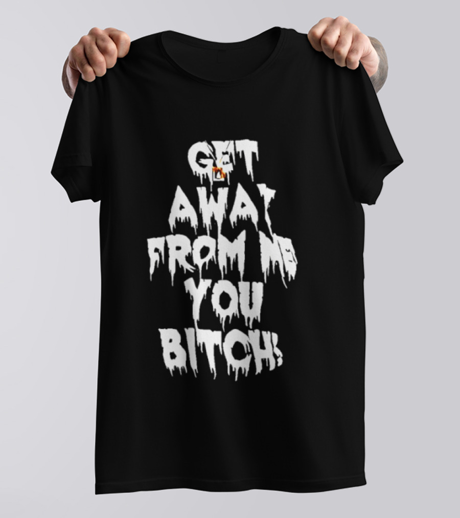 Get Away From Me You Bitch Alien Dripping T-Shirt