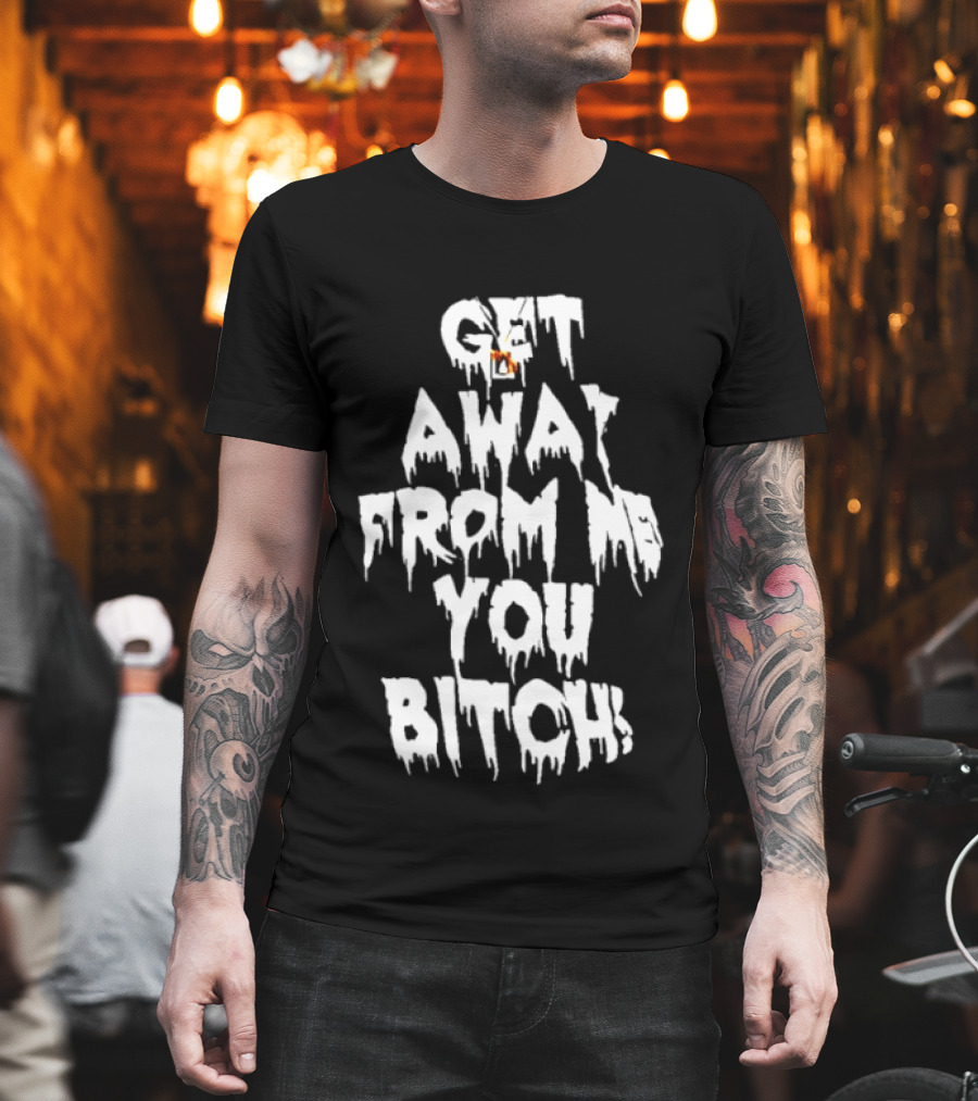 Get Away From Me You Bitch Alien Dripping T-Shirt