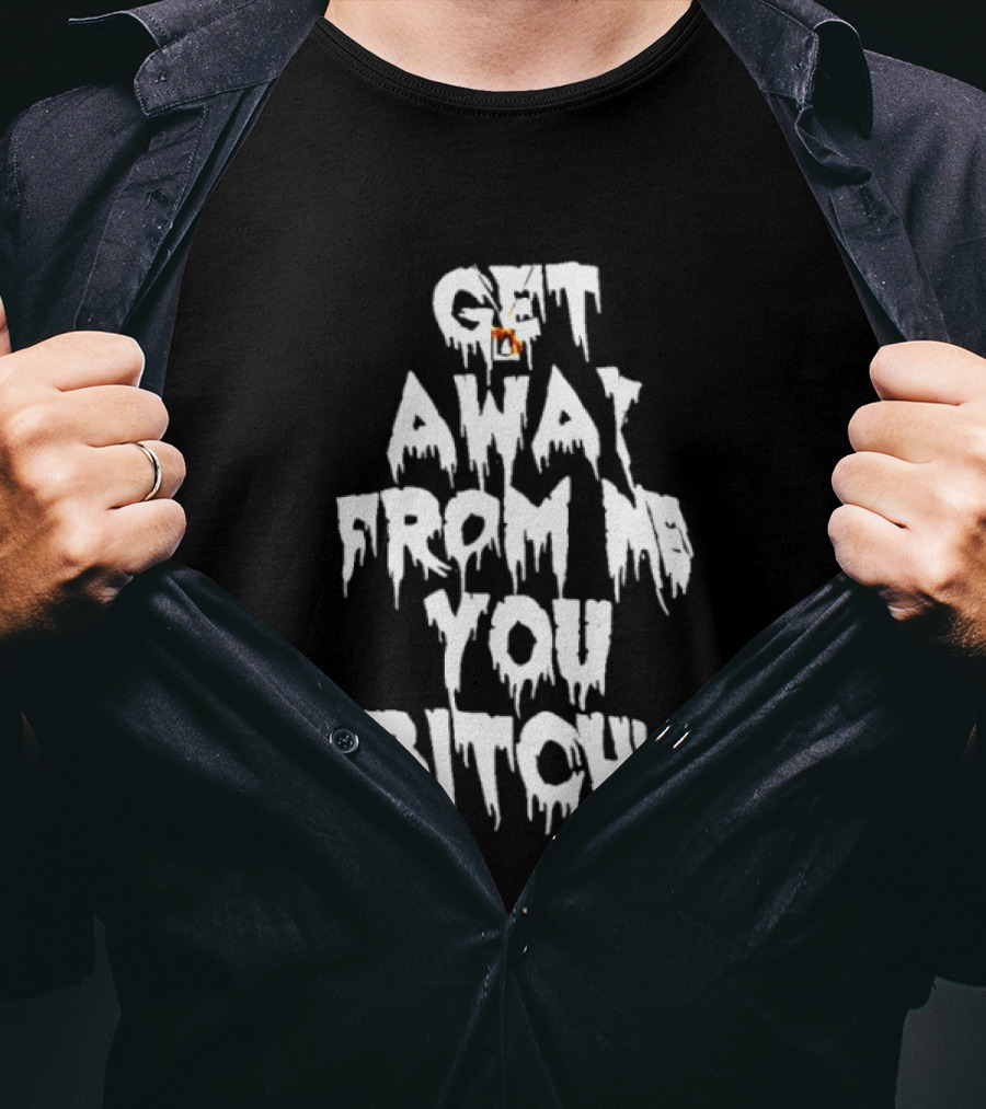 Get Away From Me You Bitch Alien Dripping T-Shirt