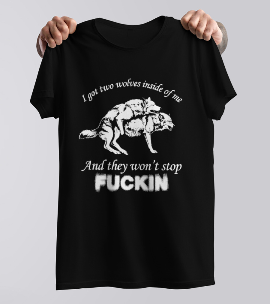 I Got Two Wolves Inside Of Me And They Won't Stop Fuckin T-Shirt
