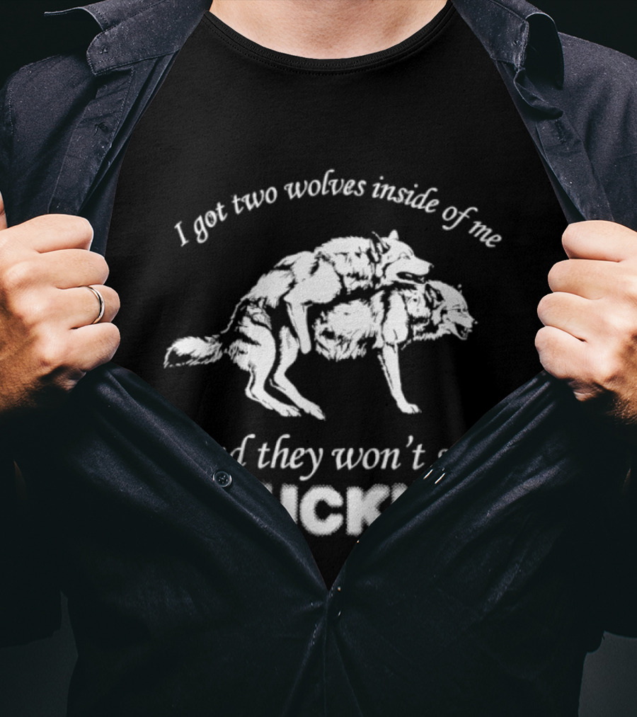 I Got Two Wolves Inside Of Me And They Won't Stop Fuckin T-Shirt
