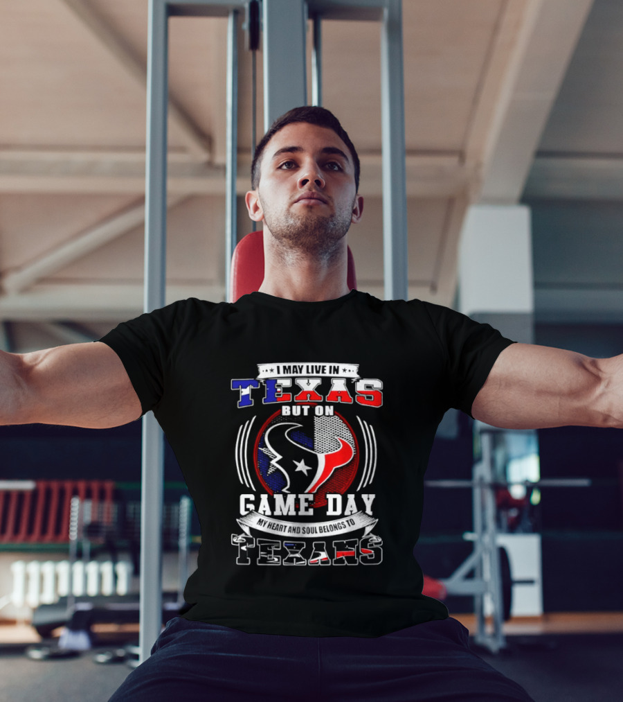 I May Live In Texas Game Day Texans T-Shirt