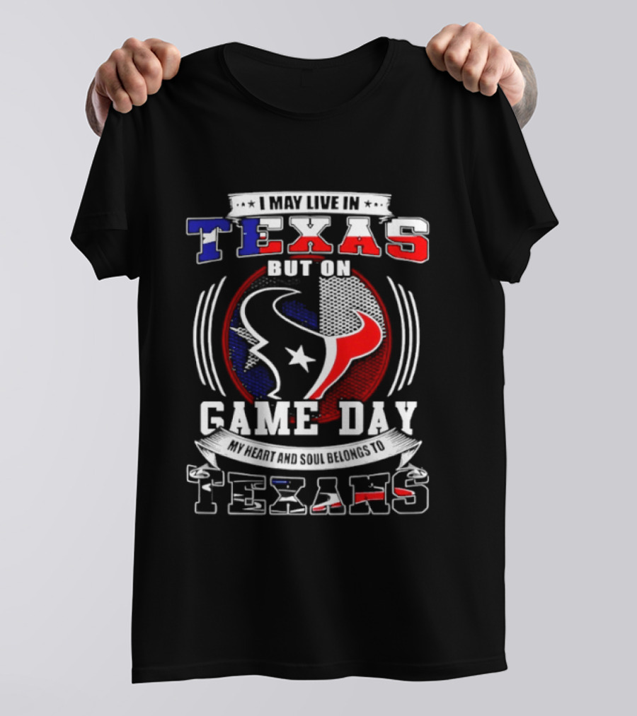 I May Live In Texas Game Day Texans T-Shirt