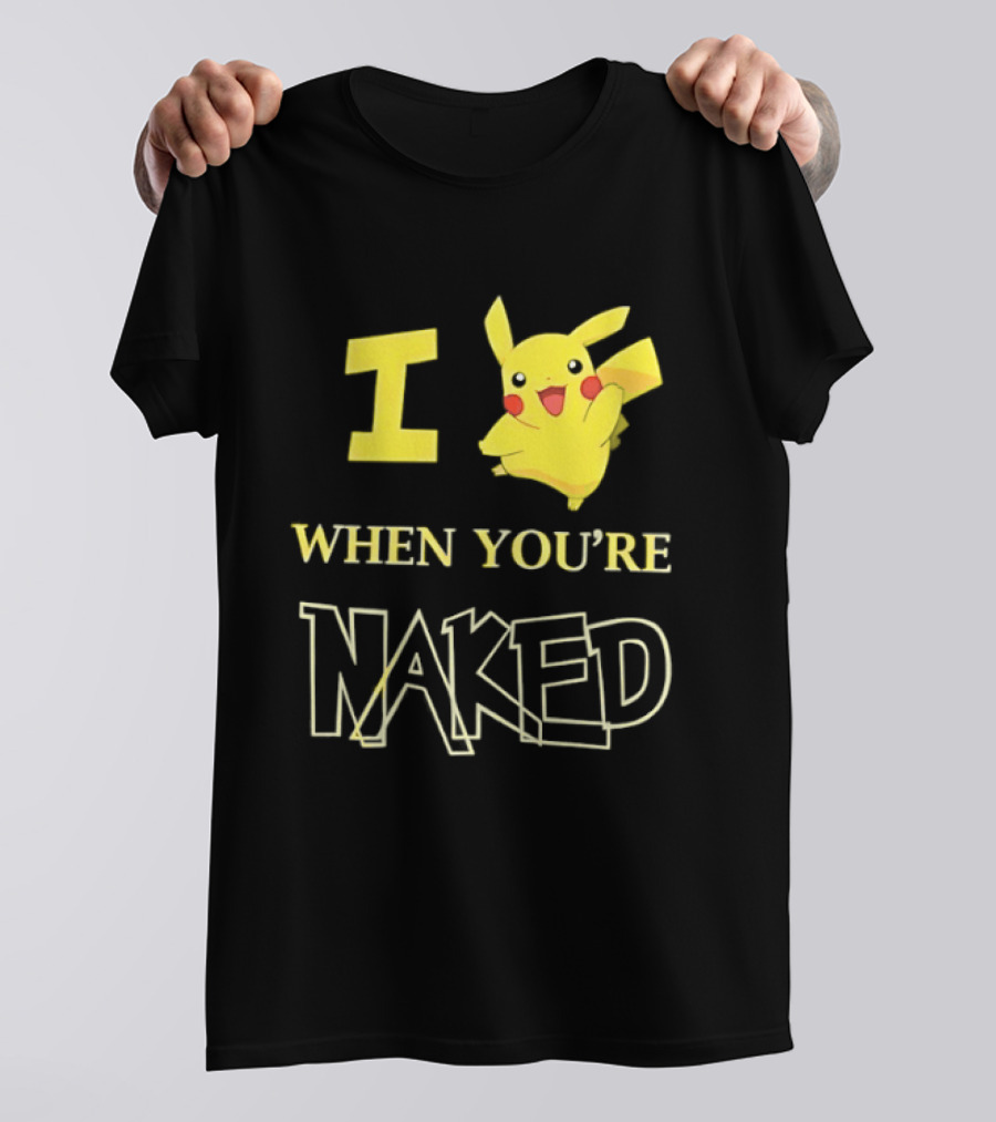 I Pikachu When You're Naked T-Shirt