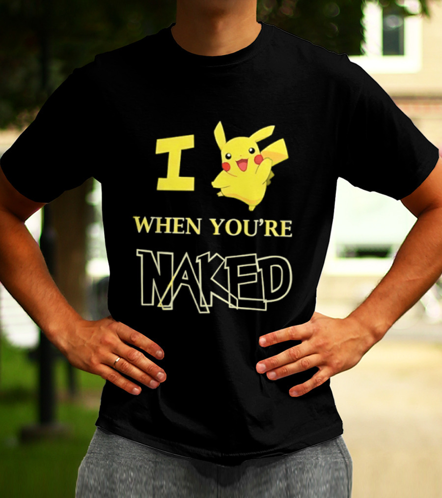 I Pikachu When You're Naked T-Shirt