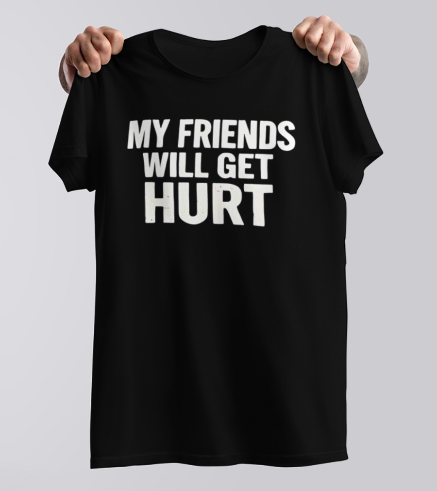 My Friends Will Get Hurt T-Shirt