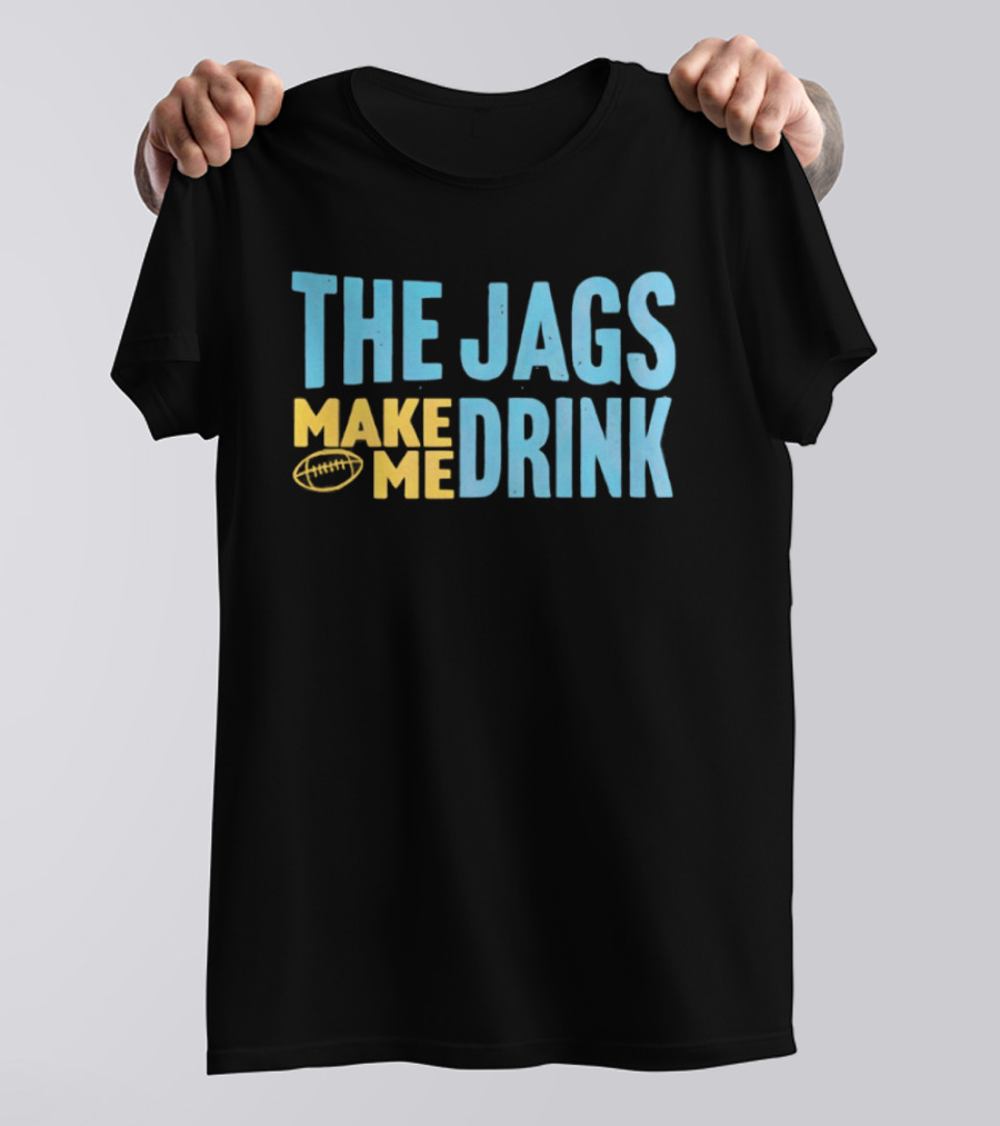 The Jags Make Me Drink Jacksonville Jaguars Team Spirit T-Shirt